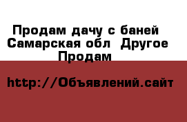 Продам дачу с баней - Самарская обл. Другое » Продам   